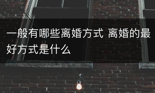 一般有哪些离婚方式 离婚的最好方式是什么