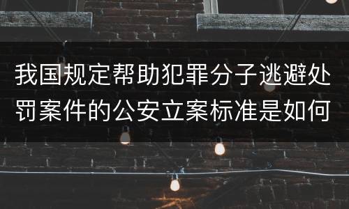 我国规定帮助犯罪分子逃避处罚案件的公安立案标准是如何规定