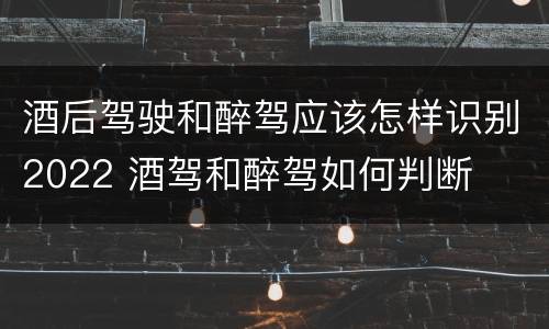 酒后驾驶和醉驾应该怎样识别2022 酒驾和醉驾如何判断