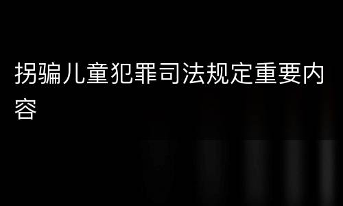 拐骗儿童犯罪司法规定重要内容
