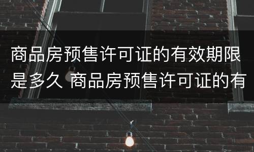 商品房预售许可证的有效期限是多久 商品房预售许可证的有效期限是多久啊