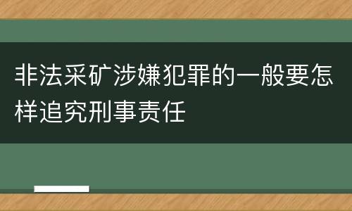 非法采矿涉嫌犯罪的一般要怎样追究刑事责任