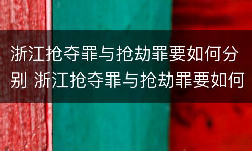 浙江抢夺罪与抢劫罪要如何分别 浙江抢夺罪与抢劫罪要如何分别判决