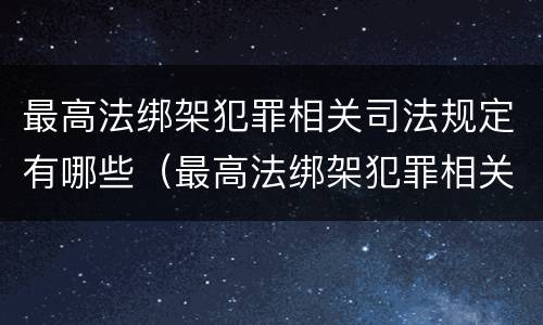 最高法绑架犯罪相关司法规定有哪些（最高法绑架犯罪相关司法规定有哪些罪名）