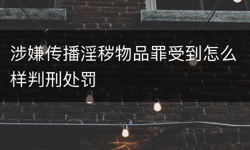 涉嫌传播淫秽物品罪受到怎么样判刑处罚