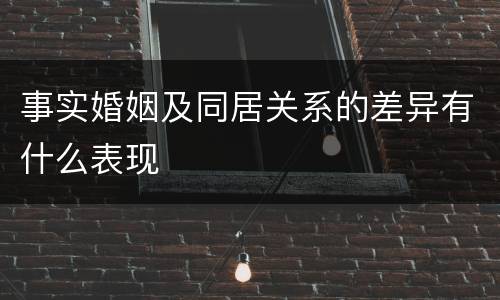 事实婚姻及同居关系的差异有什么表现