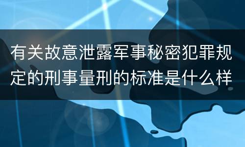 有关故意泄露军事秘密犯罪规定的刑事量刑的标准是什么样的