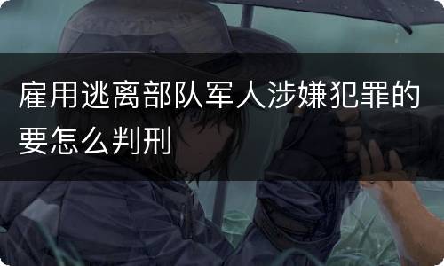 雇用逃离部队军人涉嫌犯罪的要怎么判刑