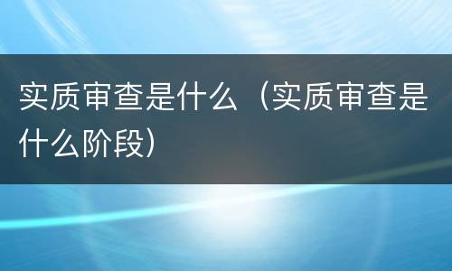 实质审查是什么（实质审查是什么阶段）