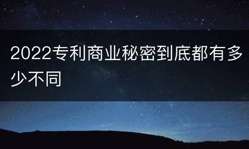 2022专利商业秘密到底都有多少不同