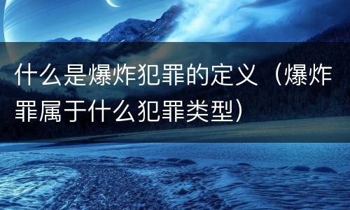 什么是爆炸犯罪的定义（爆炸罪属于什么犯罪类型）