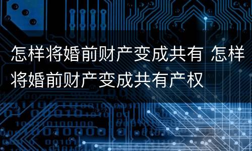 怎样将婚前财产变成共有 怎样将婚前财产变成共有产权