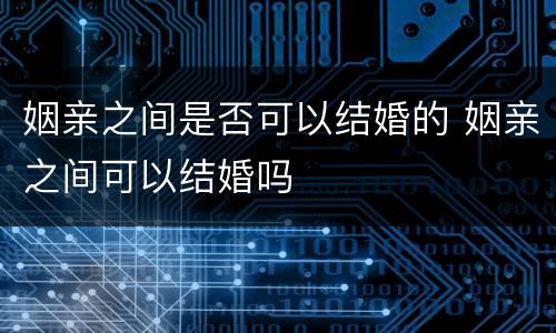姻亲之间是否可以结婚的 姻亲之间可以结婚吗