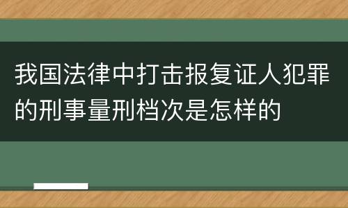 我国法律中打击报复证人犯罪的刑事量刑档次是怎样的