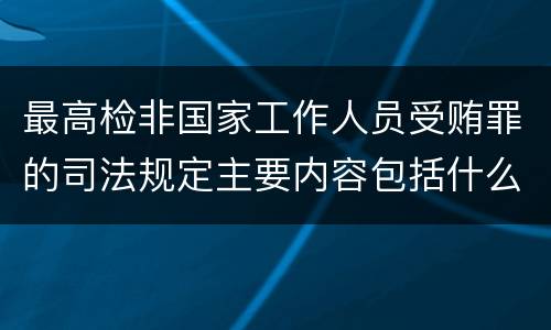 最高检非国家工作人员受贿罪的司法规定主要内容包括什么