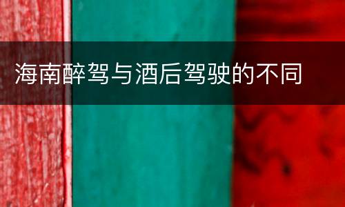 海南醉驾与酒后驾驶的不同