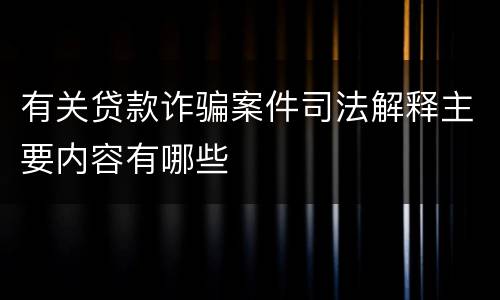 有关贷款诈骗案件司法解释主要内容有哪些
