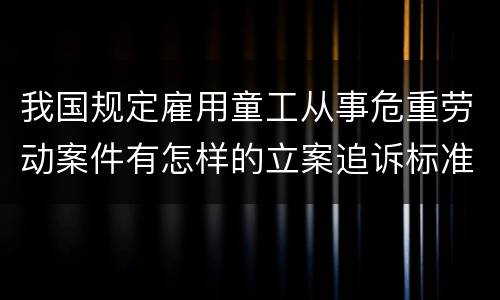 我国规定雇用童工从事危重劳动案件有怎样的立案追诉标准