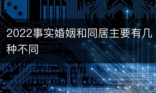 2022事实婚姻和同居主要有几种不同