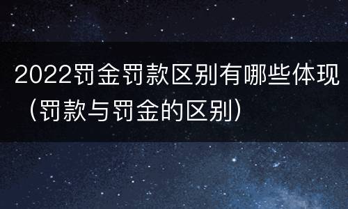 2022罚金罚款区别有哪些体现（罚款与罚金的区别）