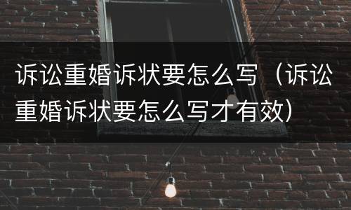 诉讼重婚诉状要怎么写（诉讼重婚诉状要怎么写才有效）