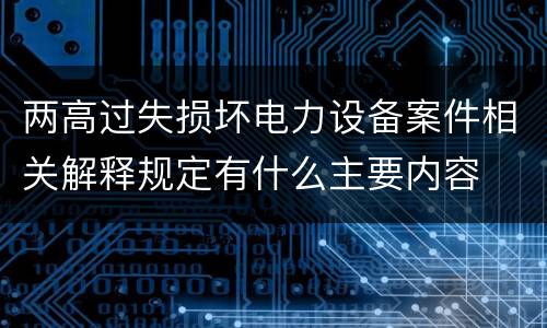 两高过失损坏电力设备案件相关解释规定有什么主要内容
