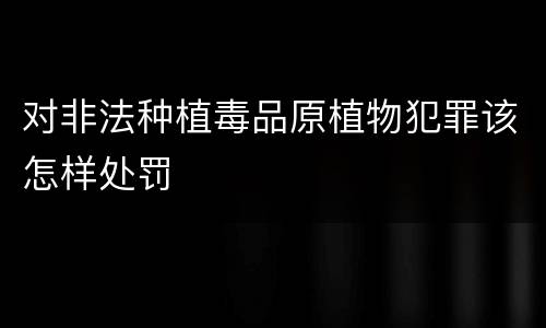 对非法种植毒品原植物犯罪该怎样处罚