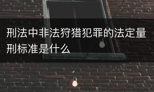 刑法中非法狩猎犯罪的法定量刑标准是什么