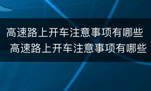 高速路上开车注意事项有哪些 高速路上开车注意事项有哪些图片