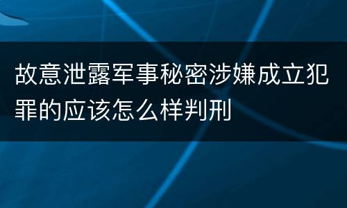 故意泄露军事秘密涉嫌成立犯罪的应该怎么样判刑