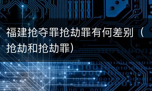 福建抢夺罪抢劫罪有何差别（抢劫和抢劫罪）