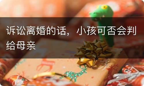 诉讼离婚的话，小孩可否会判给母亲