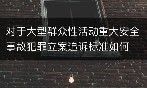 对于大型群众性活动重大安全事故犯罪立案追诉标准如何