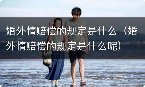 婚外情赔偿的规定是什么（婚外情赔偿的规定是什么呢）