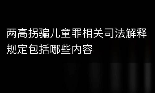 两高拐骗儿童罪相关司法解释规定包括哪些内容