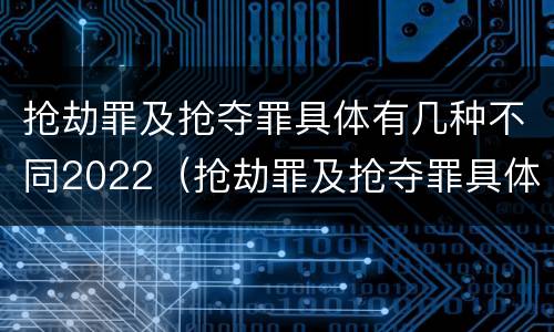 抢劫罪及抢夺罪具体有几种不同2022（抢劫罪及抢夺罪具体有几种不同2022年刑法）