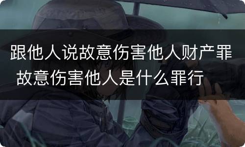 跟他人说故意伤害他人财产罪 故意伤害他人是什么罪行