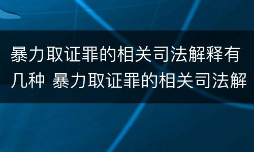 暴力取证罪的相关司法解释有几种 暴力取证罪的相关司法解释有几种形式
