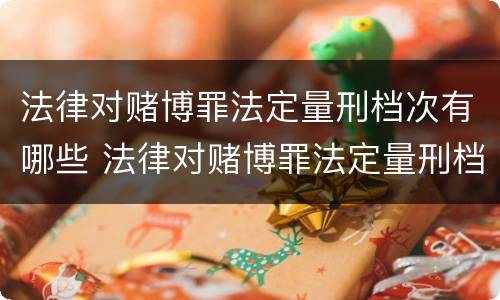 法律对赌博罪法定量刑档次有哪些 法律对赌博罪法定量刑档次有哪些规定