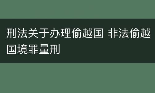 刑法关于办理偷越国 非法偷越国境罪量刑