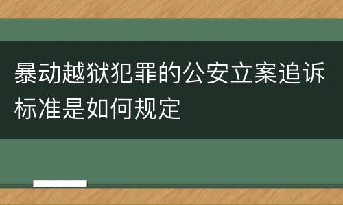 暴动越狱犯罪的公安立案追诉标准是如何规定