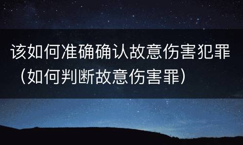 该如何准确确认故意伤害犯罪（如何判断故意伤害罪）