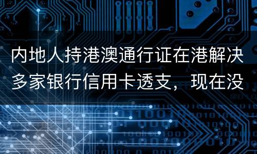 内地人持港澳通行证在港解决多家银行信用卡透支，现在没有能力偿还，会有何后果