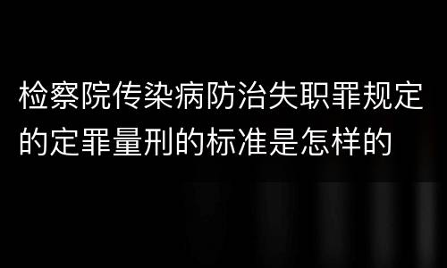 检察院传染病防治失职罪规定的定罪量刑的标准是怎样的