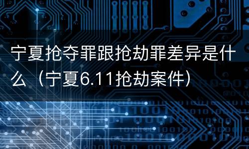 宁夏抢夺罪跟抢劫罪差异是什么（宁夏6.11抢劫案件）