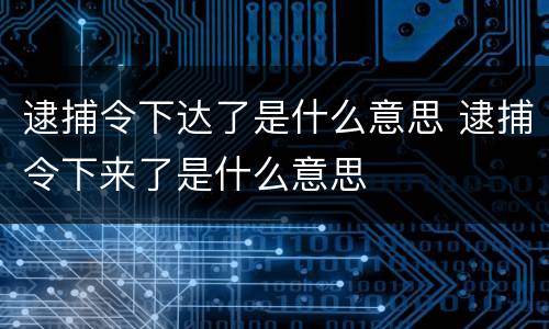 逮捕令下达了是什么意思 逮捕令下来了是什么意思