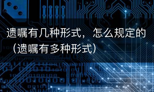 遗嘱有几种形式，怎么规定的（遗嘱有多种形式）