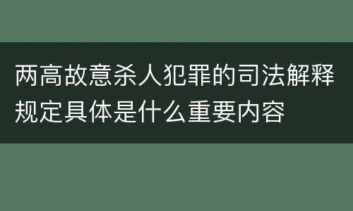 两高故意杀人犯罪的司法解释规定具体是什么重要内容