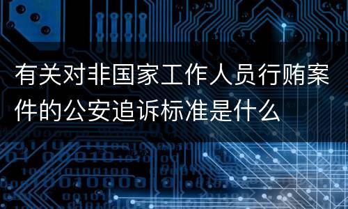 有关对非国家工作人员行贿案件的公安追诉标准是什么