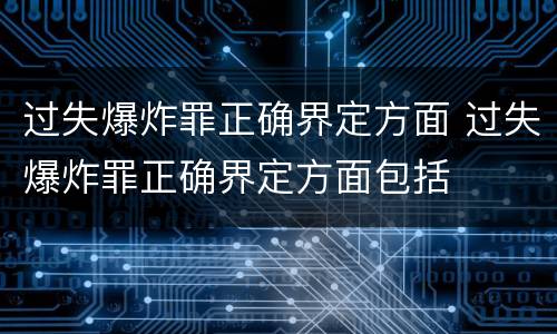 过失爆炸罪正确界定方面 过失爆炸罪正确界定方面包括